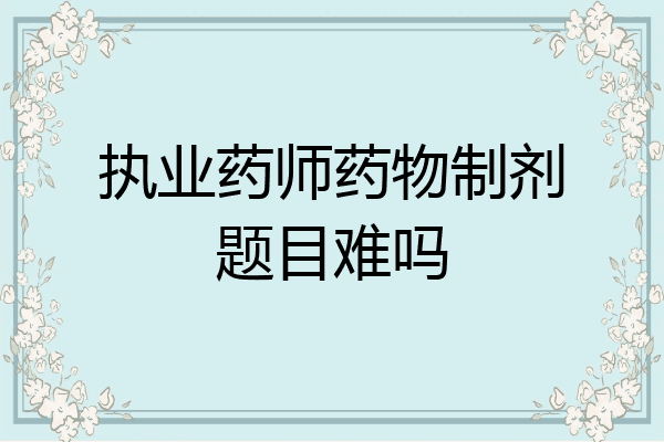 执业药师药物制剂题目难吗