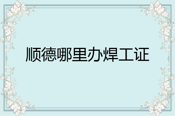 顺德哪里办焊工证