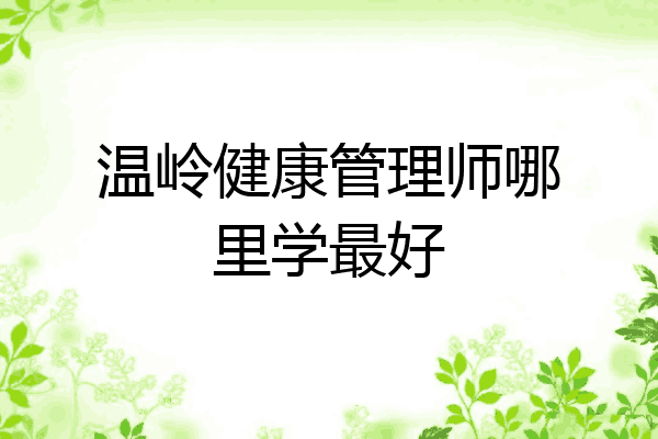温岭健康管理师哪里学最好