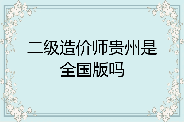二级造价师贵州是全国版吗