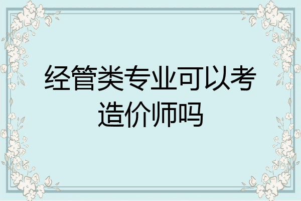 经管类专业可以考造价师吗