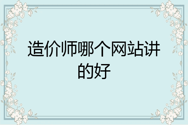 造价师哪个网站讲的好