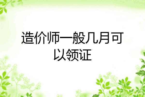 造价师一般几月可以领证