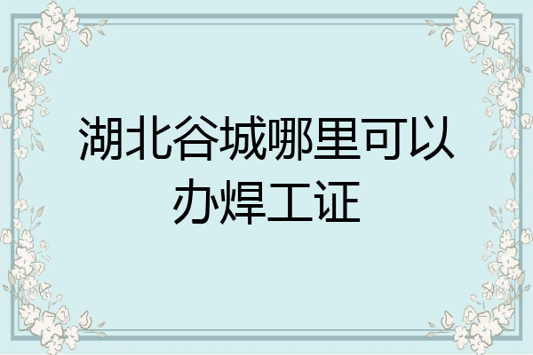 湖北谷城哪里可以办焊工证