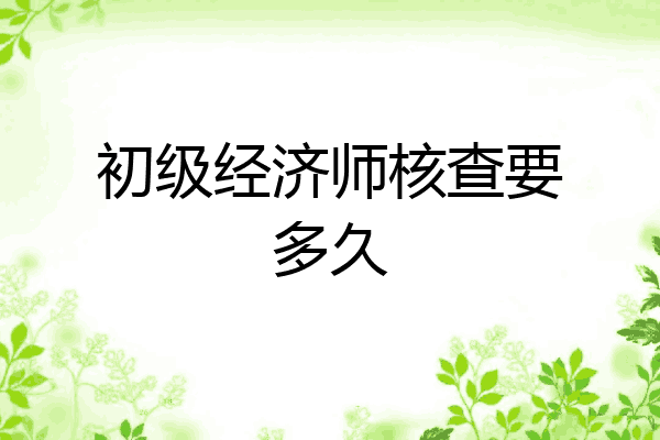 初级经济师核查要多久
