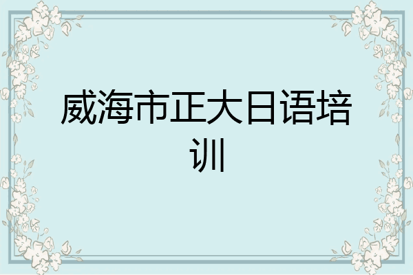 威海市正大日语培训