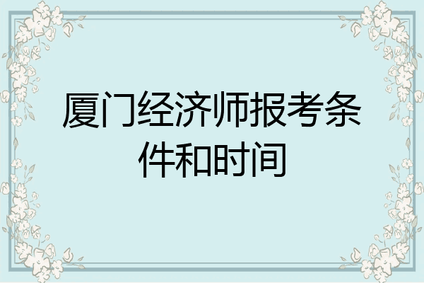 厦门经济师报考条件和时间