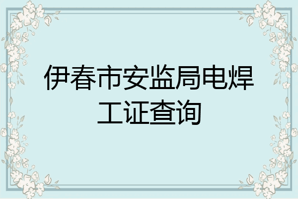 伊春市安监局电焊工证查询