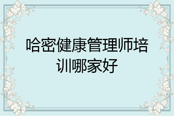 哈密健康管理师培训哪家好