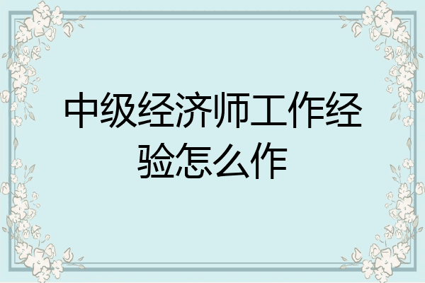 中级经济师工作经验怎么作