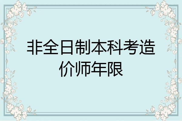 非全日制本科考造价师年限