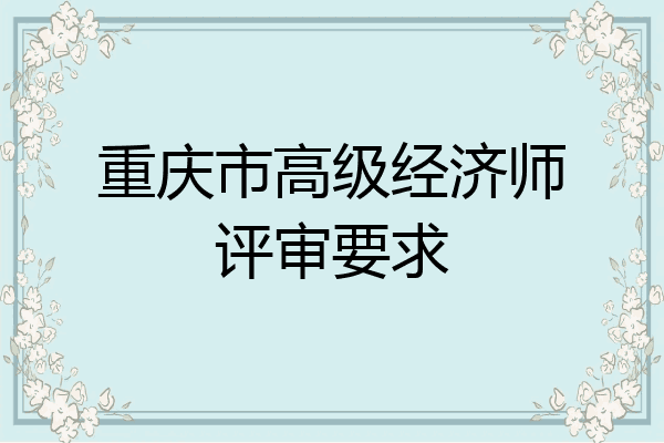 重庆市高级经济师评审要求