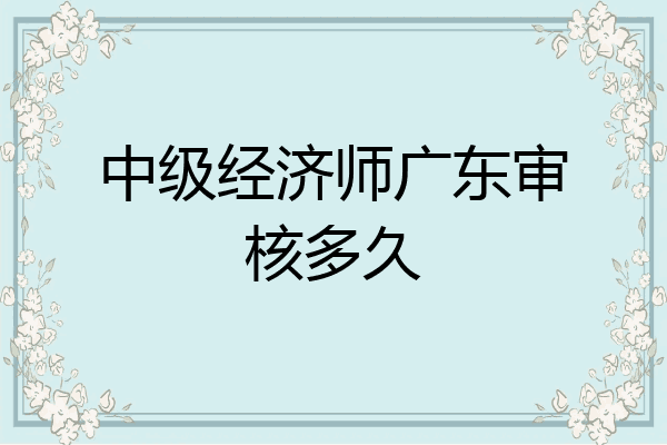 中级经济师广东审核多久