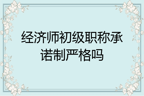 经济师初级职称承诺制严格吗