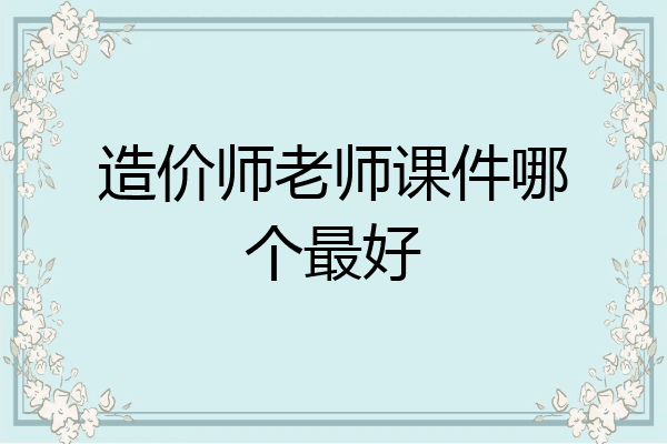 造价师老师课件哪个最好