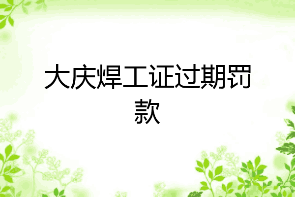 大庆焊工证过期罚款