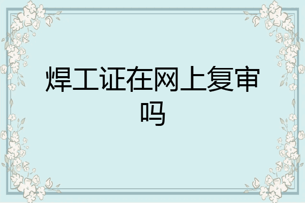 焊工证在网上复审吗