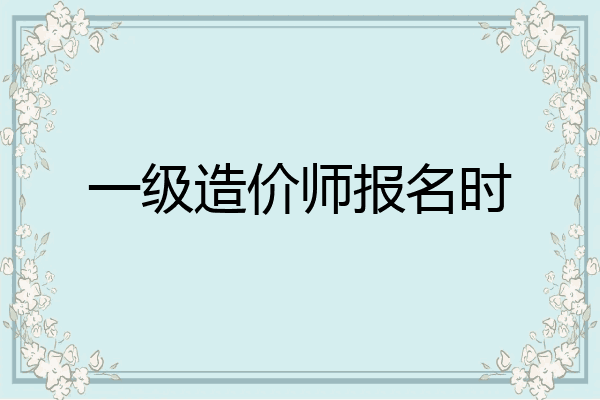 一级造价师报名时