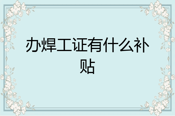 办焊工证有什么补贴