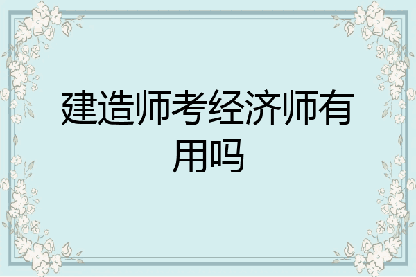 建造师考经济师有用吗