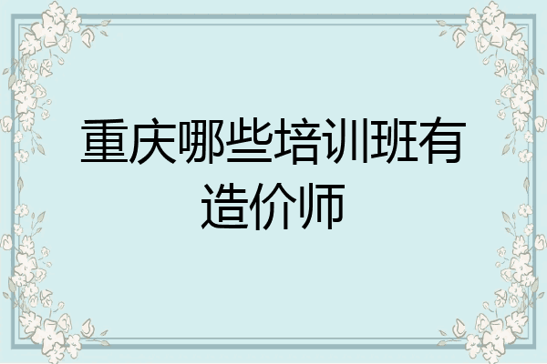 重庆哪些培训班有造价师