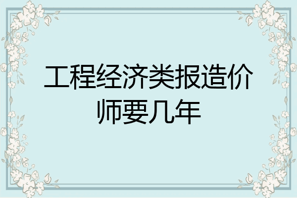 工程经济类报造价师要几年