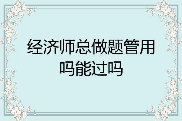 经济师总做题管用吗能过吗