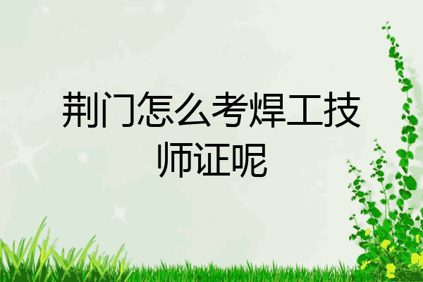 荆门怎么考焊工技师证呢