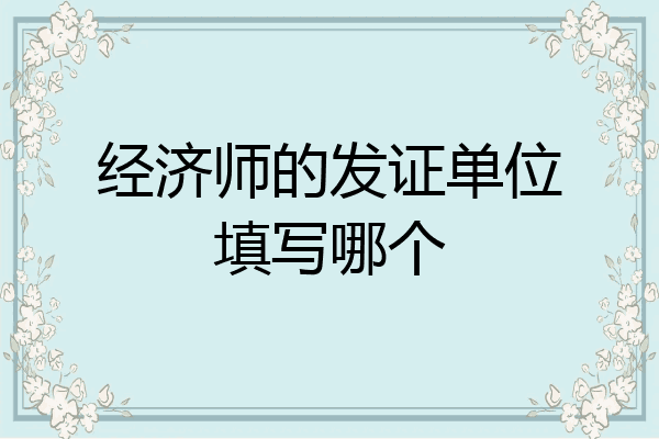 经济师的发证单位填写哪个