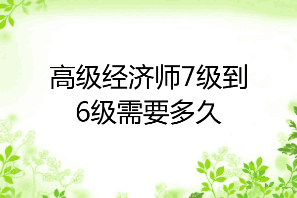 高级经济师7级到6级需要多久