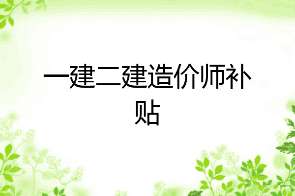 一建二建造价师补贴