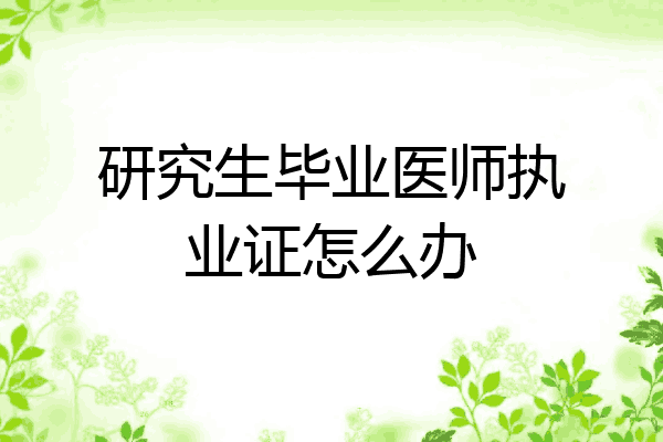 研究生毕业医师执业证怎么办