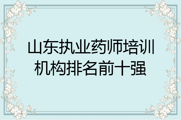 山东执业药师培训机构排名前十强
