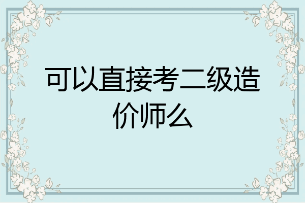 可以直接考二级造价师么