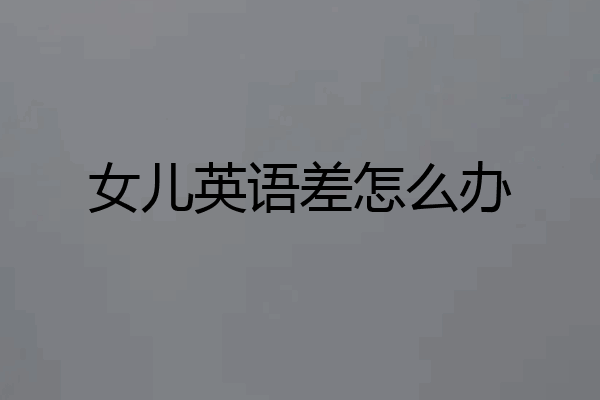 女儿英语差怎么办