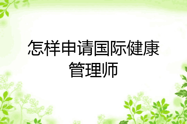 怎样申请国际健康管理师