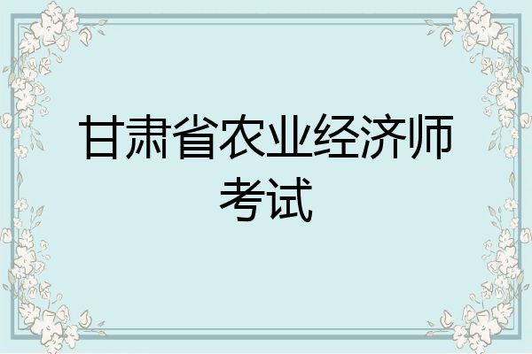 甘肃省农业经济师考试