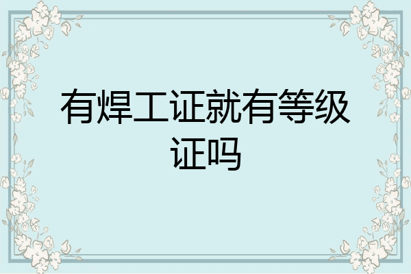 有焊工证就有等级证吗