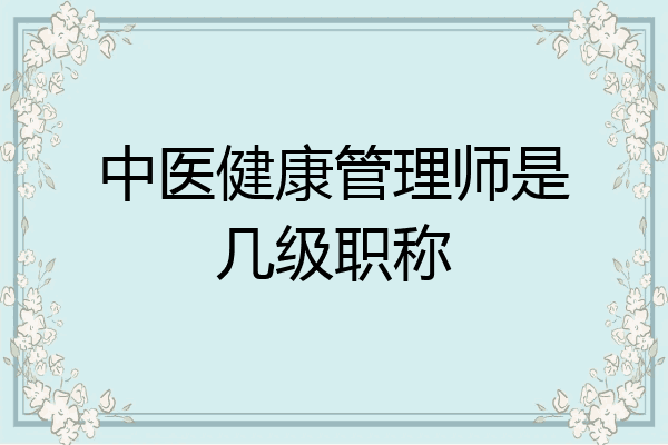 中医健康管理师是几级职称