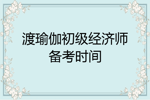 渡瑜伽初级经济师备考时间