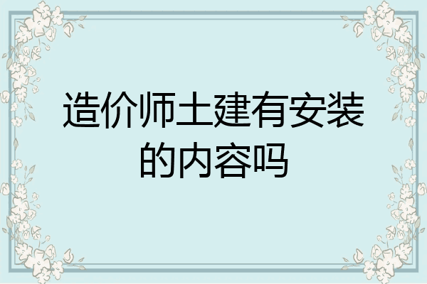 造价师土建有安装的内容吗