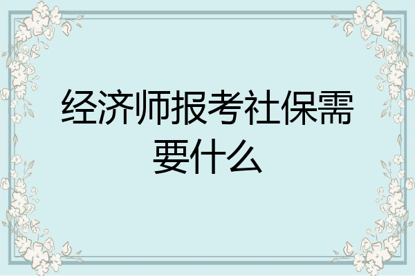 经济师报考社保需要什么