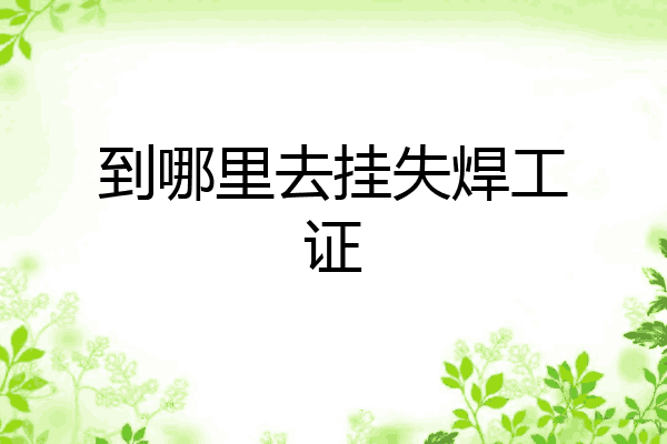 到哪里去挂失焊工证