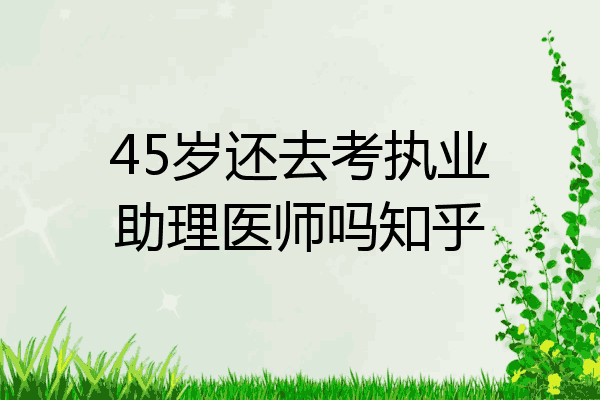 45岁还去考执业助理医师吗知乎