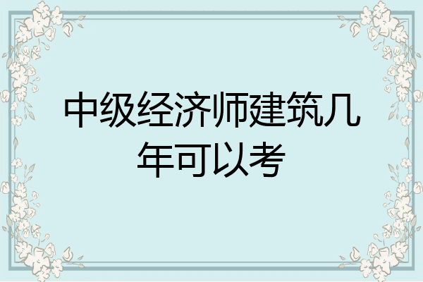 中级经济师建筑几年可以考