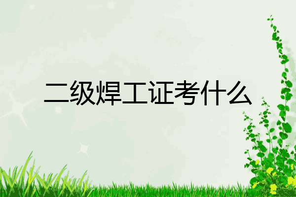 二级焊工证考什么
