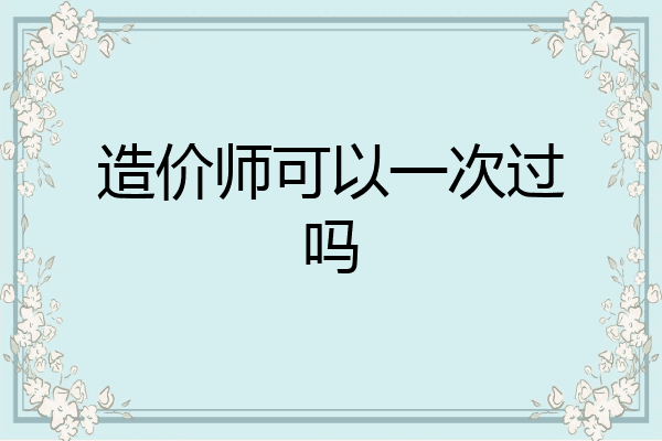 造价师可以一次过吗