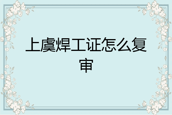 上虞焊工证怎么复审
