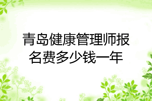 青岛健康管理师报名费多少钱一年