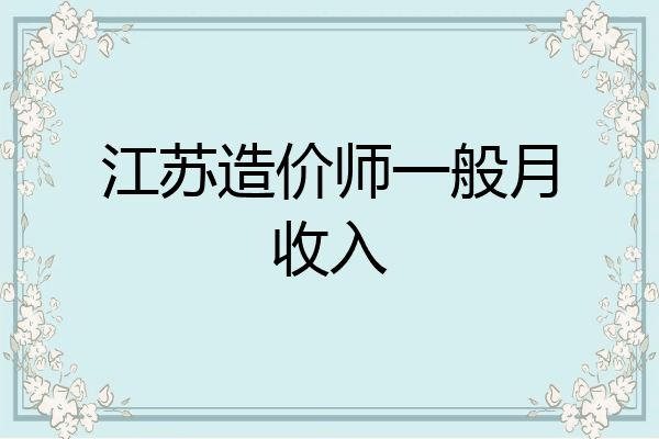 江苏造价师一般月收入